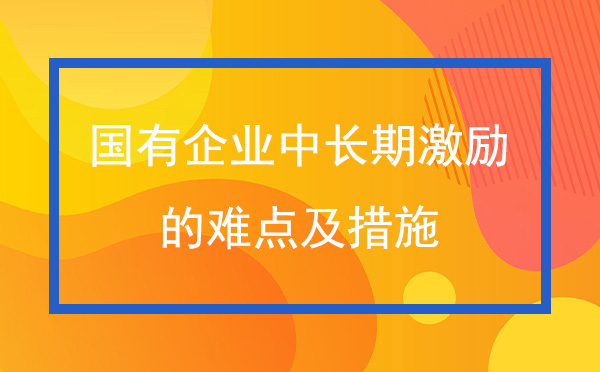 國有企業中長期激勵的難點及措施