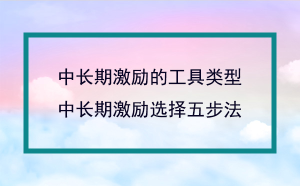 中長期激勵的工具類型及選擇方法