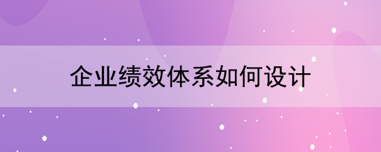 企業(yè)績效體系如何設(shè)計(jì)