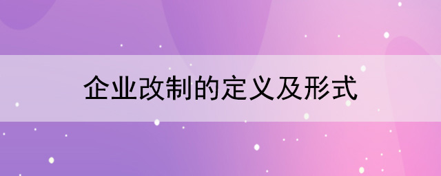 什么是企業改制？企業改制有幾種形式