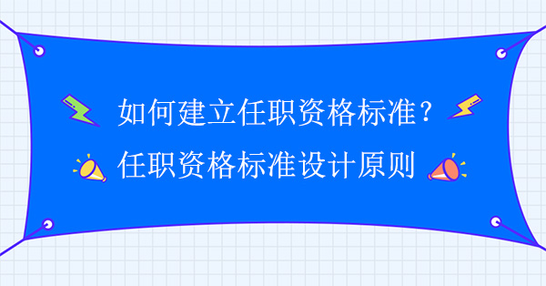 如何建立任職資格標準？任職資格標準設計原則