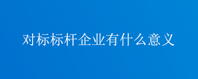 對標標桿企業有什么意義