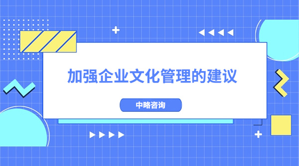 加強(qiáng)企業(yè)文化管理的建議和舉措